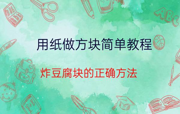 用纸做方块简单教程 炸豆腐块的正确方法？